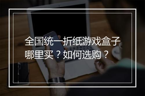 全国统一折纸游戏盒子哪里买?如何选购?