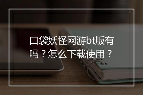 口袋妖怪网游bt版有吗？怎么下载使用？