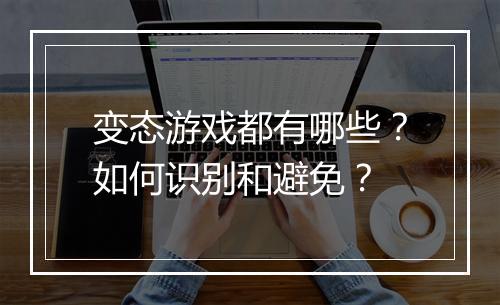 变态游戏都有哪些？如何识别和避免？