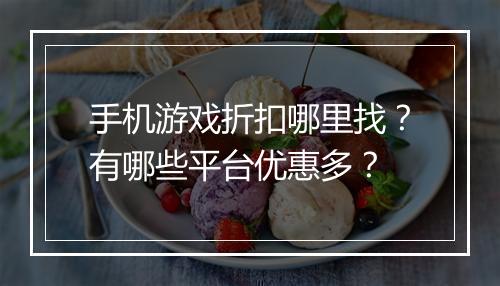 手机游戏折扣哪里找?有哪些平台优惠多?