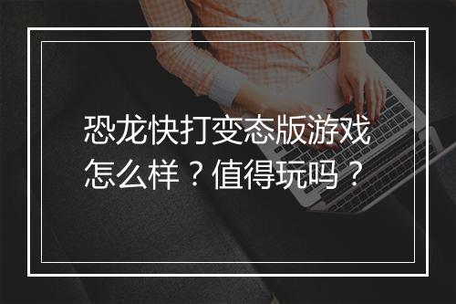 恐龙快打变态版游戏怎么样？值得玩吗？