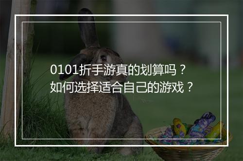 0101折手游真的划算吗？如何选择适合自己的游戏？