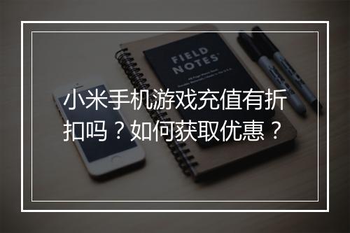 小米手机游戏充值有折扣吗?如何获取优惠?