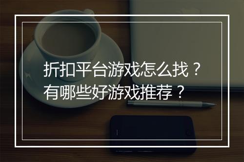 折扣平台游戏怎么找？有哪些好游戏推荐？