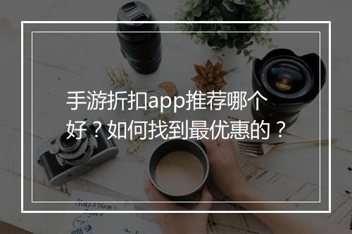 手游折扣app推荐哪个好?如何找到最优惠的?