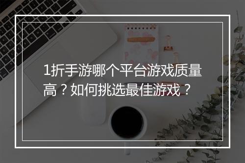 1折手游哪个平台游戏质量高？如何挑选最佳游戏？