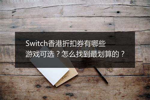 Switch香港折扣券有哪些游戏可选？怎么找到最划算的？