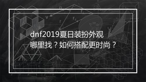 dnf2019夏日装扮外观哪里找？如何搭配更时尚？