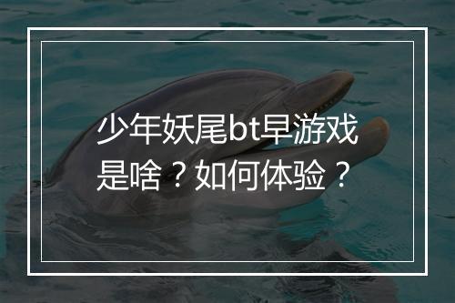少年妖尾bt早游戏是啥？如何体验？