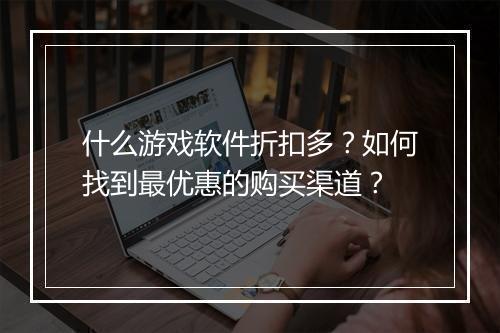 什么游戏软件折扣多？如何找到最优惠的购买渠道？