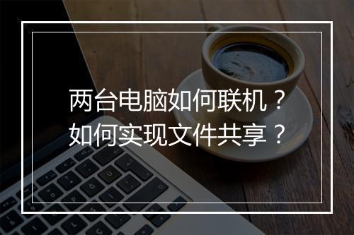 两台电脑如何联机？如何实现文件共享？