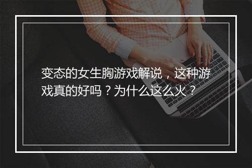 变态的女生胸游戏解说，这种游戏真的好吗？为什么这么火？