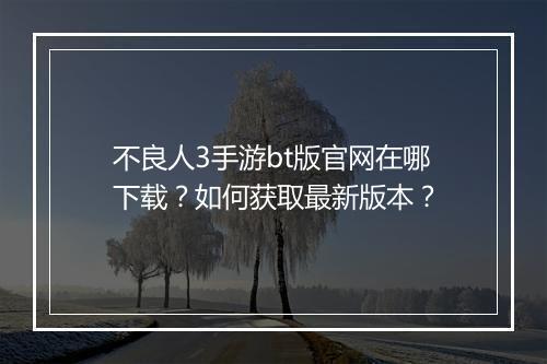 不良人3手游bt版官网在哪下载?如何获取最新版本?