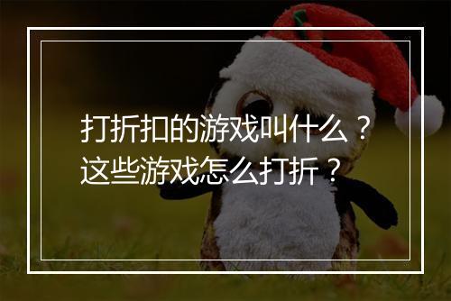 打折扣的游戏叫什么?这些游戏怎么打折?