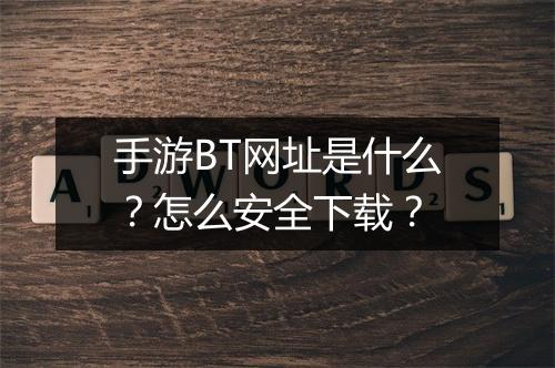 手游BT网址是什么？怎么安全下载？