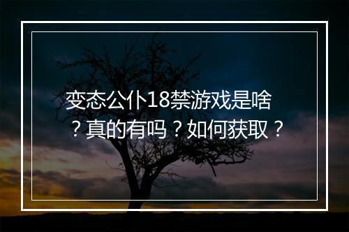 变态公仆18禁游戏是啥?真的有吗?如何获取?
