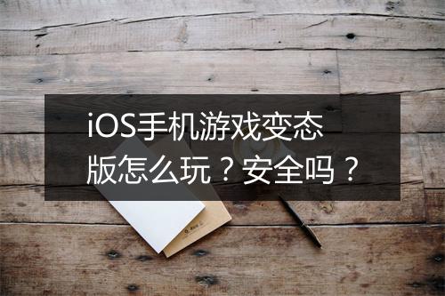 iOS手机游戏变态版怎么玩?安全吗?
