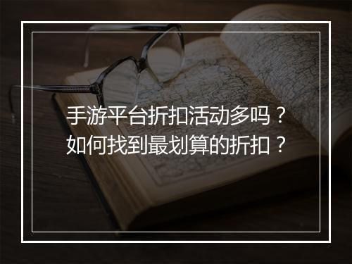 手游平台折扣活动多吗?如何找到最划算的折扣?