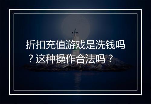 折扣充值游戏是洗钱吗？这种操作合法吗？