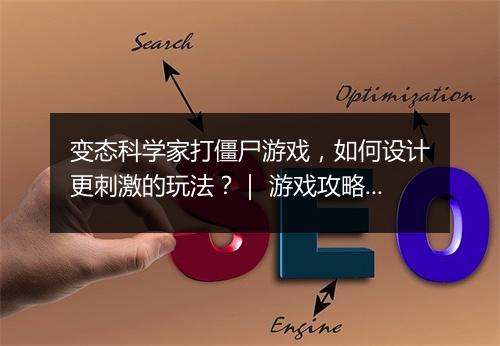 变态科学家打僵尸游戏，如何设计更刺激的玩法？｜ 游戏攻略分享