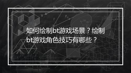 如何绘制bt游戏场景？绘制bt游戏角色技巧有哪些？