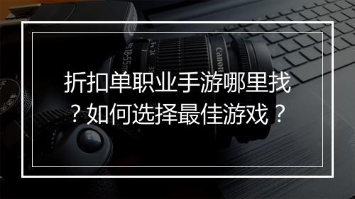折扣单职业手游哪里找?如何选择最佳游戏?