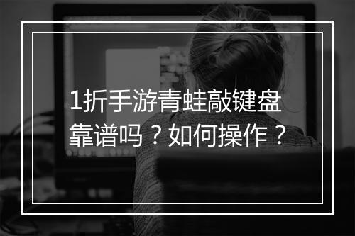 1折手游青蛙敲键盘靠谱吗？如何操作？