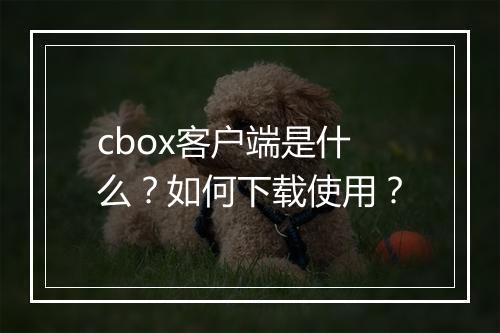 cbox客户端是什么？如何下载使用？