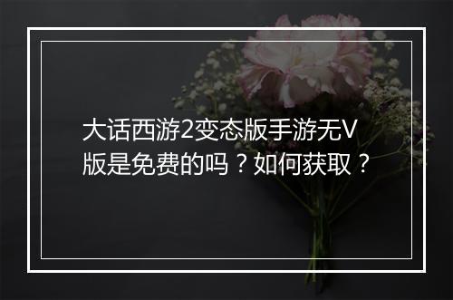 大话西游2变态版手游无V版是免费的吗?如何获取?
