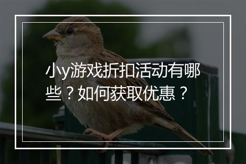 小y游戏折扣活动有哪些？如何获取优惠？