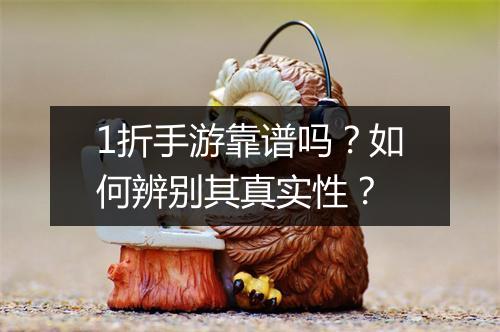 1折手游靠谱吗？如何辨别其真实性？
