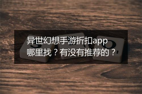异世幻想手游折扣app哪里找？有没有推荐的？