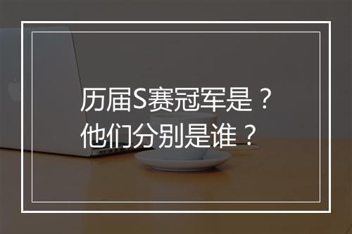 历届S赛冠军是？他们分别是谁？