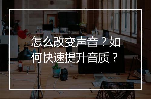 怎么改变声音?如何快速提升音质?