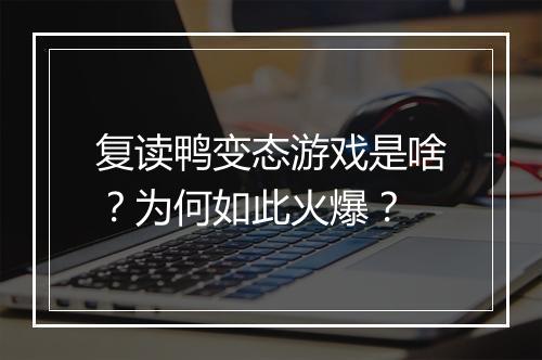 复读鸭变态游戏是啥?为何如此火爆?