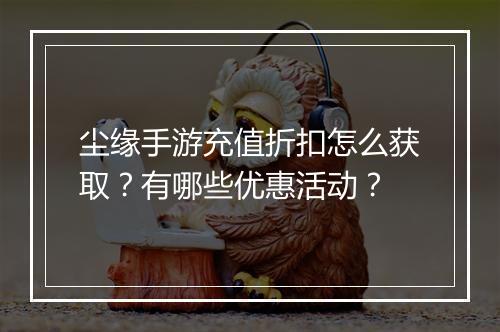 尘缘手游充值折扣怎么获取?有哪些优惠活动?