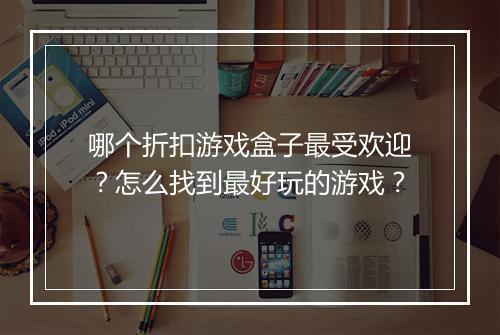哪个折扣游戏盒子最受欢迎？怎么找到最好玩的游戏？