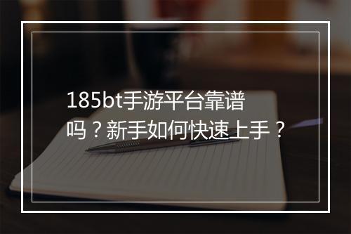 185bt手游平台靠谱吗?新手如何快速上手?