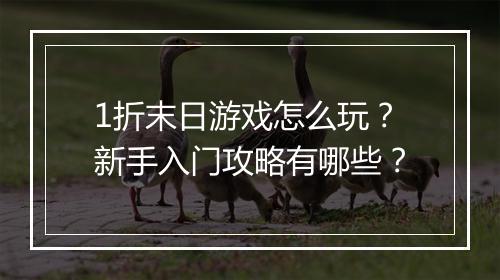 1折末日游戏怎么玩？新手入门攻略有哪些？
