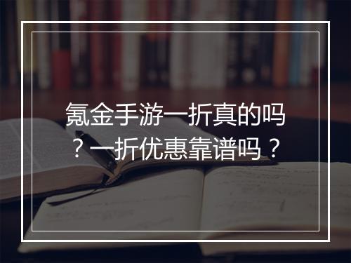氪金手游一折真的吗？一折优惠靠谱吗？