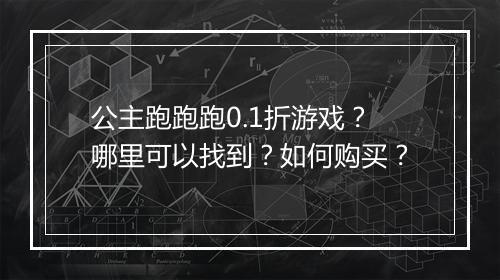 公主跑跑跑0.1折游戏?哪里可以找到?如何购买?
