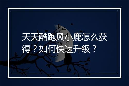 天天酷跑风小鹿怎么获得?如何快速升级?