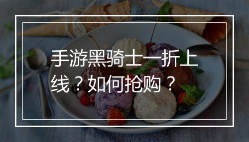 手游黑骑士一折上线？如何抢购？
