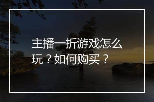 主播一折游戏怎么玩？如何购买？