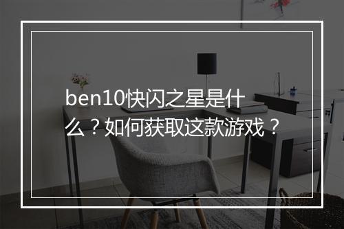 ben10快闪之星是什么？如何获取这款游戏？