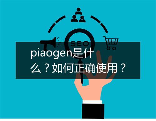 piaogen是什么？如何正确使用？