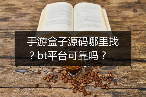 手游盒子源码哪里找？bt平台可靠吗？