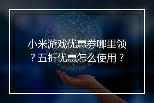 小米游戏优惠券哪里领？五折优惠怎么使用？