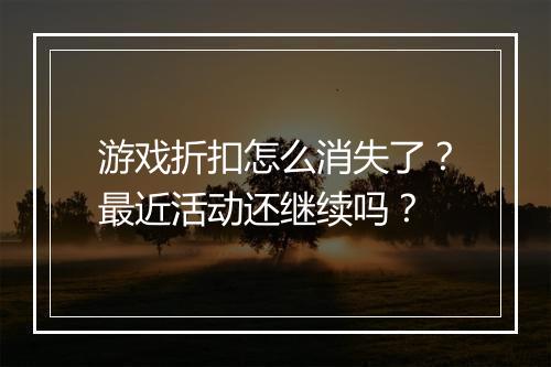 游戏折扣怎么消失了？最近活动还继续吗？