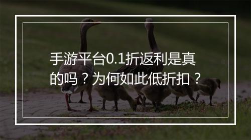 手游平台0.1折返利是真的吗？为何如此低折扣？